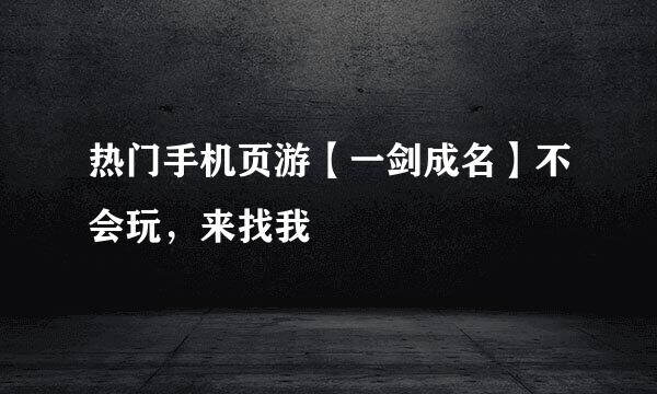 热门手机页游【一剑成名】不会玩，来找我