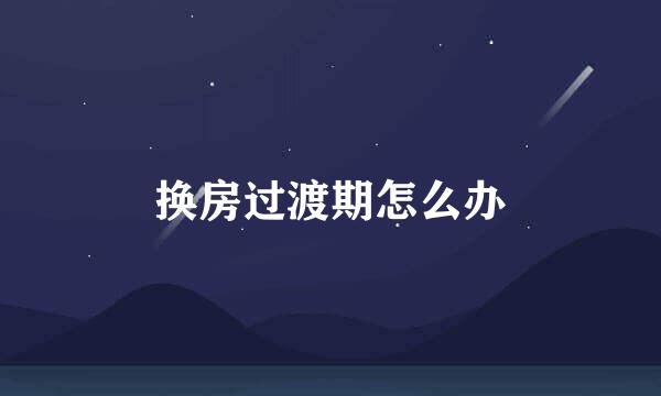 换房过渡期怎么办