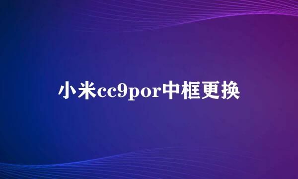 小米cc9por中框更换