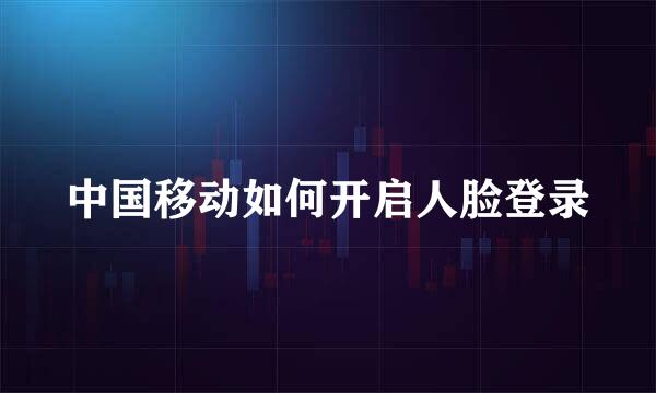 中国移动如何开启人脸登录