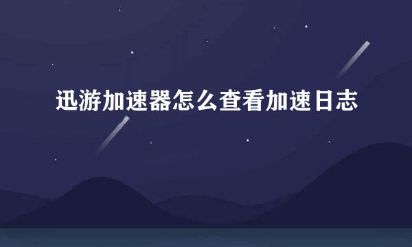 迅游加速器怎么查看加速日志