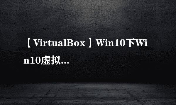 【VirtualBox】Win10下Win10虚拟机安装增强功能