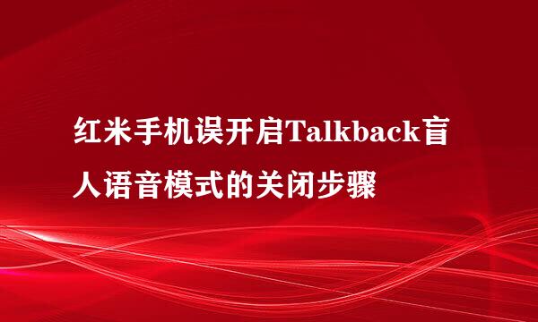 红米手机误开启Talkback盲人语音模式的关闭步骤