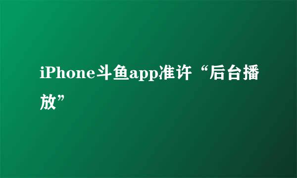 iPhone斗鱼app准许“后台播放”