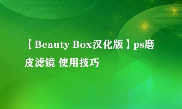 【Beauty Box汉化版】ps磨皮滤镜 使用技巧