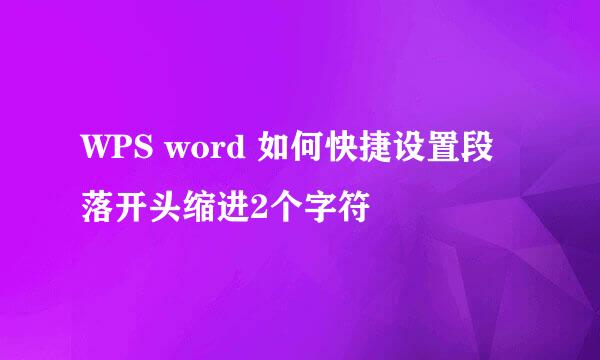 WPS word 如何快捷设置段落开头缩进2个字符