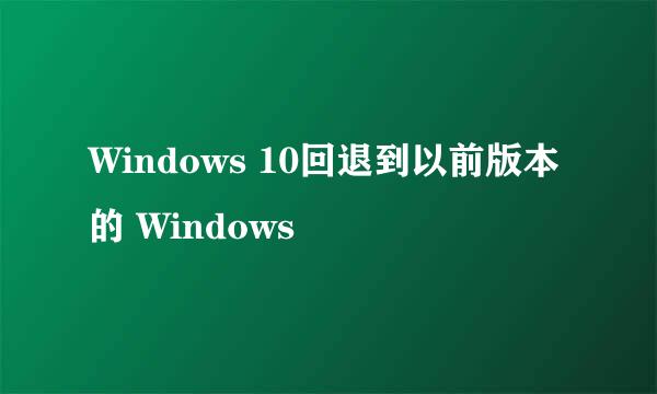 Windows 10回退到以前版本的 Windows