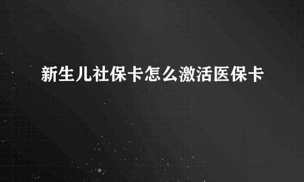 新生儿社保卡怎么激活医保卡