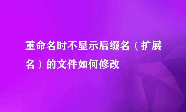 重命名时不显示后缀名（扩展名）的文件如何修改