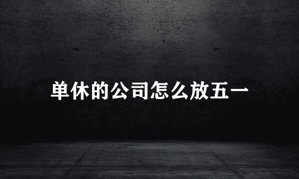 单休的公司怎么放五一