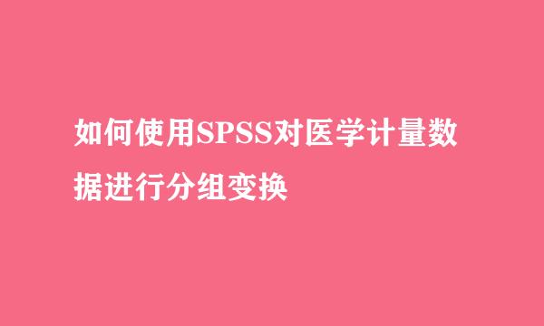 如何使用SPSS对医学计量数据进行分组变换