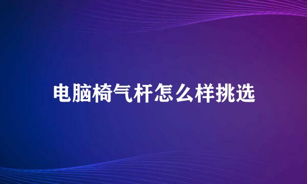 电脑椅气杆怎么样挑选
