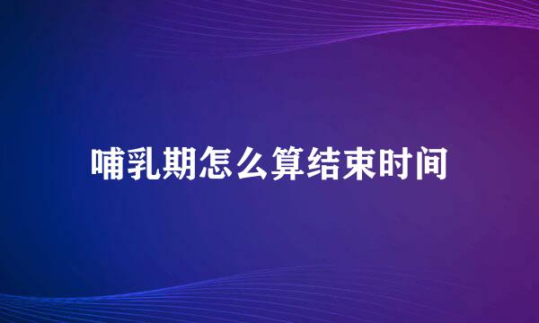 哺乳期怎么算结束时间