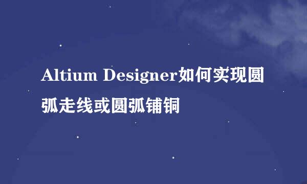 Altium Designer如何实现圆弧走线或圆弧铺铜