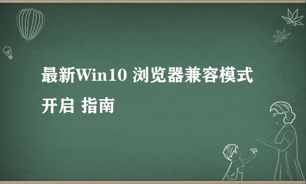 最新Win10 浏览器兼容模式 开启 指南