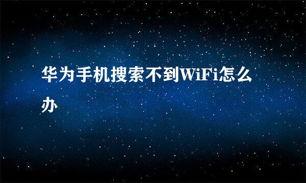 华为手机搜索不到WiFi怎么办