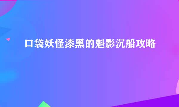 口袋妖怪漆黑的魁影沉船攻略