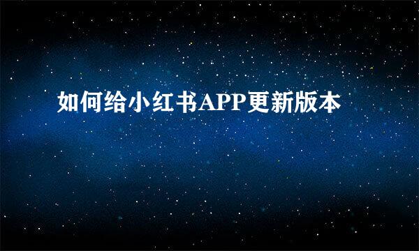 如何给小红书APP更新版本