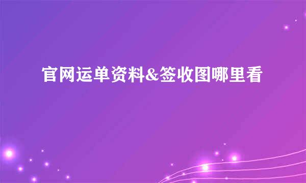 官网运单资料&签收图哪里看
