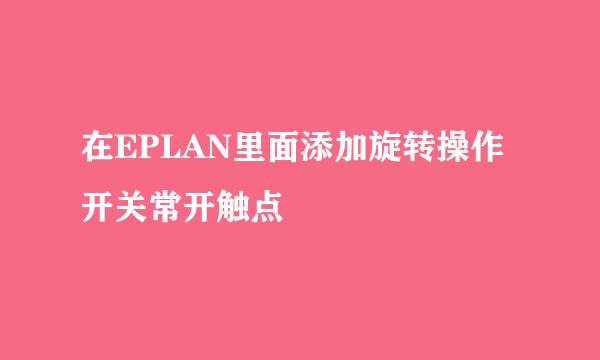 在EPLAN里面添加旋转操作开关常开触点