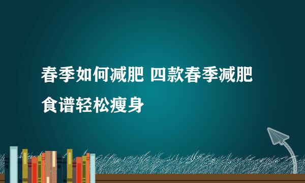 春季如何减肥 四款春季减肥食谱轻松瘦身