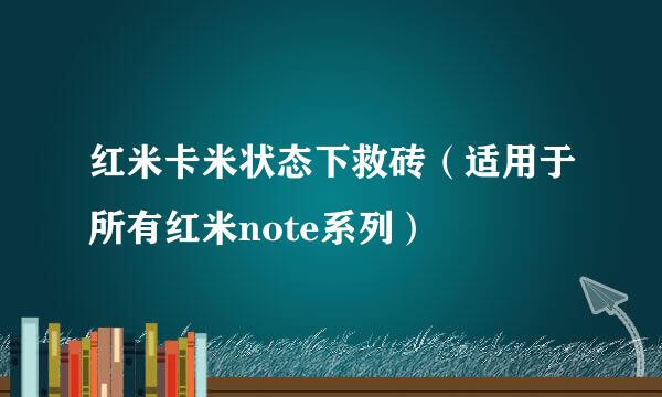 红米卡米状态下救砖（适用于所有红米note系列）
