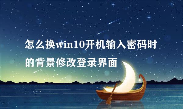 怎么换win10开机输入密码时的背景修改登录界面