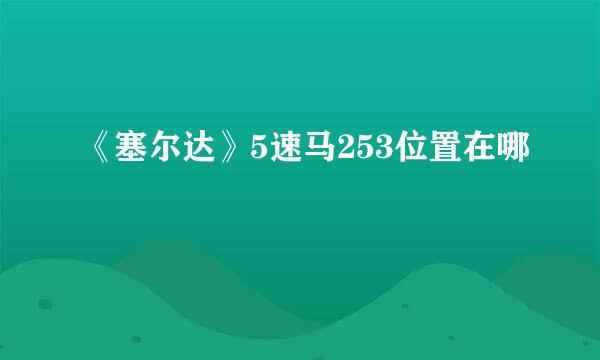 《塞尔达》5速马253位置在哪