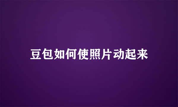 豆包如何使照片动起来