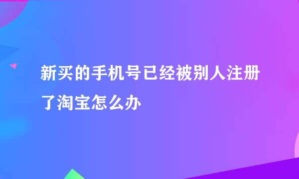 新买的手机号已经被别人注册了淘宝怎么办