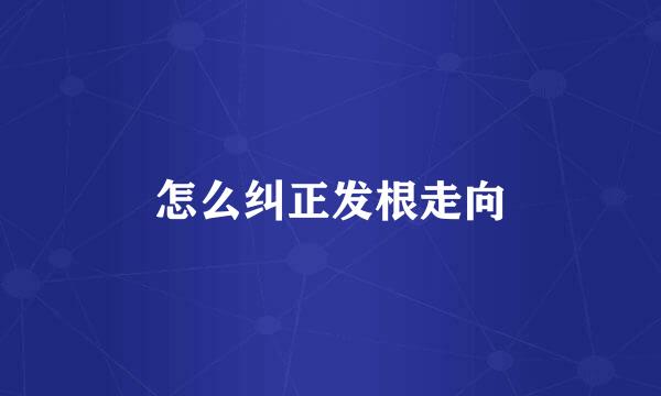 怎么纠正发根走向