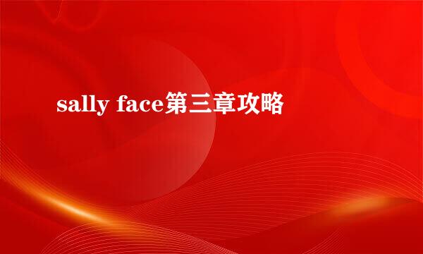 sally face第三章攻略