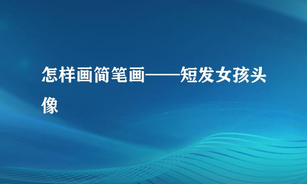 怎样画简笔画——短发女孩头像