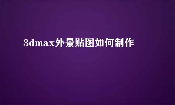 3dmax外景贴图如何制作