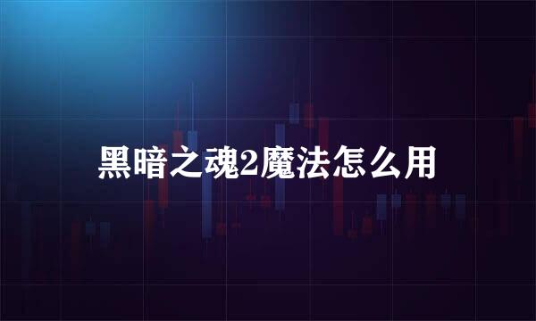 黑暗之魂2魔法怎么用