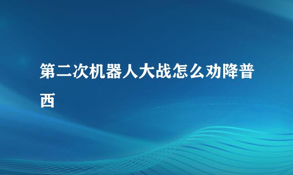 第二次机器人大战怎么劝降普西