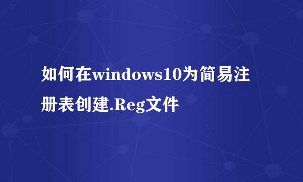 如何在windows10为简易注册表创建.Reg文件