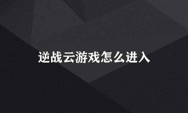 逆战云游戏怎么进入