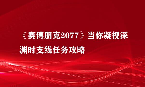 《赛博朋克2077》当你凝视深渊时支线任务攻略