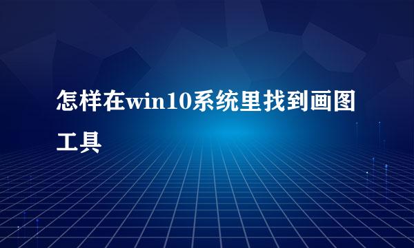 怎样在win10系统里找到画图工具