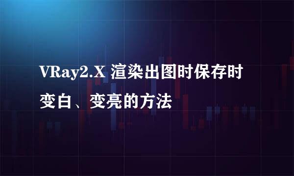VRay2.X 渲染出图时保存时变白、变亮的方法