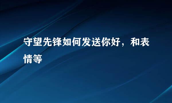 守望先锋如何发送你好，和表情等
