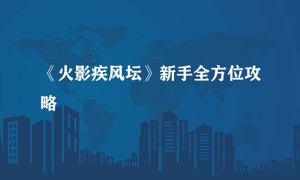 《火影疾风坛》新手全方位攻略
