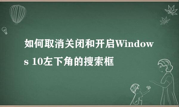 如何取消关闭和开启Windows 10左下角的搜索框