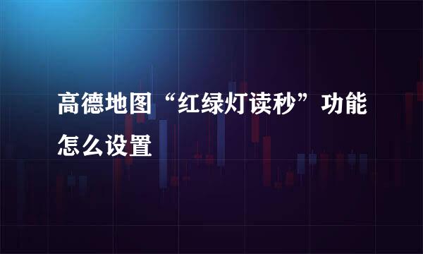 高德地图“红绿灯读秒”功能怎么设置
