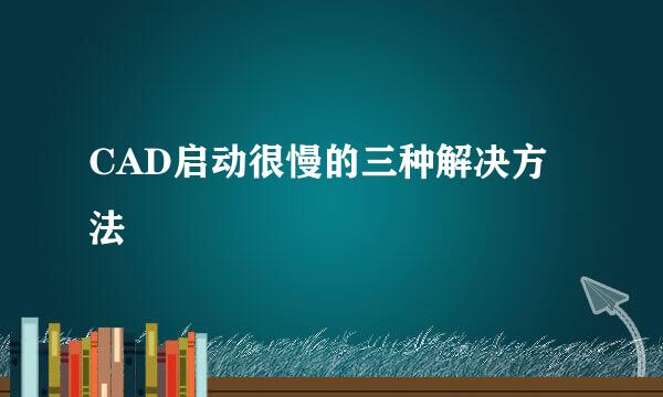 CAD启动很慢的三种解决方法