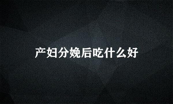 产妇分娩后吃什么好