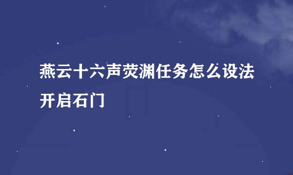 燕云十六声荧渊任务怎么设法开启石门