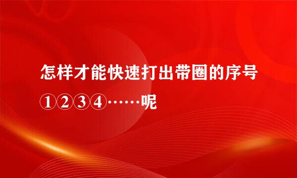 怎样才能快速打出带圈的序号①②③④……呢