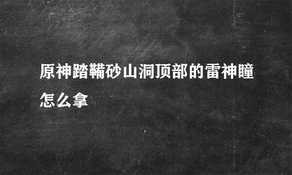 原神踏鞴砂山洞顶部的雷神瞳怎么拿